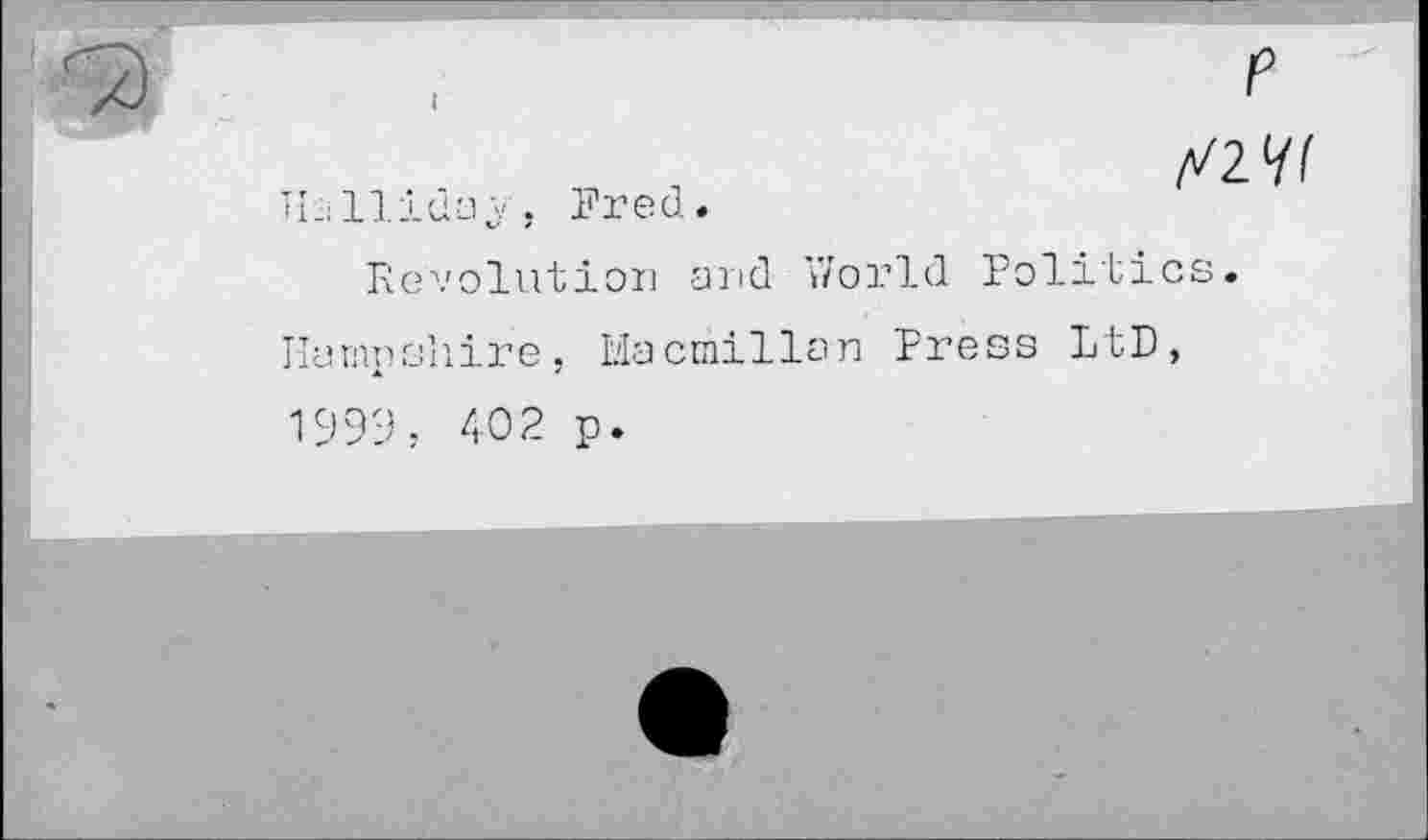 ﻿P
TLlliday, Fred.

Revolution and World Politics.
Hampshire, Macmillan Press LtD,
1999, 402 p.